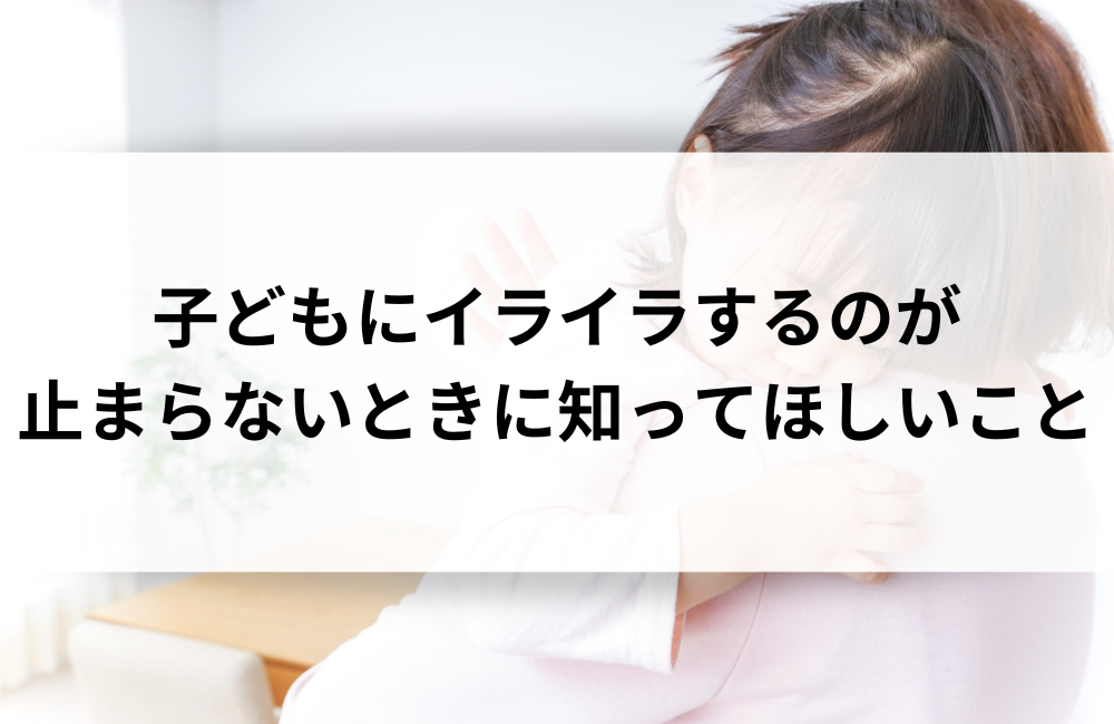 子どもにイライラするのが止まらないときに知ってほしいこと